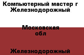 Компьютерный мастер г.Железнодорожный - Московская обл., Железнодорожный г. Электро-Техника » Услуги   